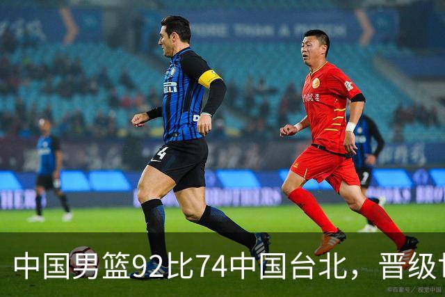 中国男篮92比74中国台北，晋级世预赛第二阶段