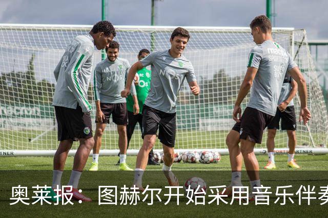 奥莱报：图赫尔开始采用音乐伴奏训练，为球队营造气氛并激发斗志