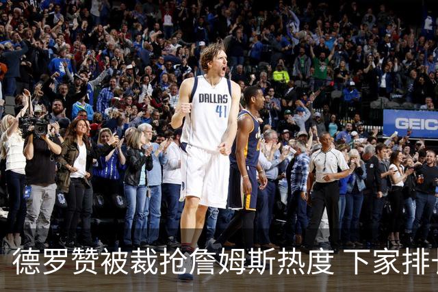 德罗赞被裁抢詹姆斯热度 下家排长队首选猛龙马刺？