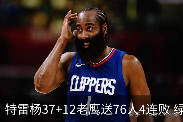 特雷杨37+12老鹰送76人4连败 绿军送奇才5连败