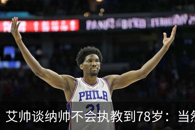 艾帅谈纳帅不会执教到78岁：当然，那么年轻就被开还拿巨额解约金