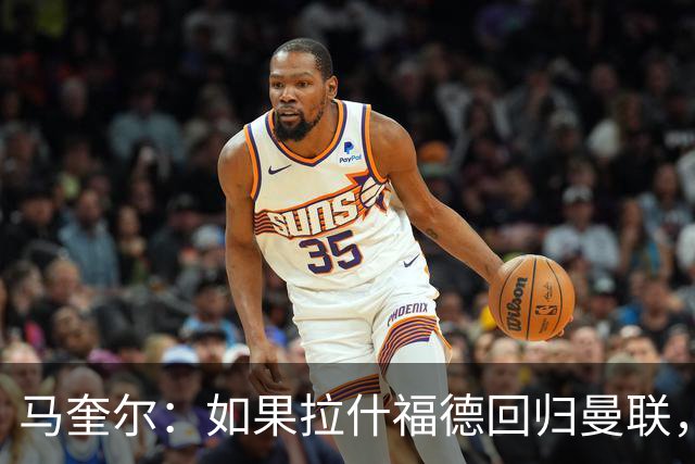 马奎尔：如果拉什福德回归曼联，我当然会张开双臂欢迎