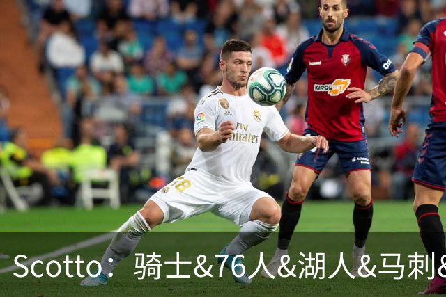 Scotto：骑士&76人&湖人&马刺&太阳&活塞&开拓者均有意迪恩·韦德